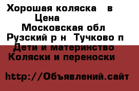 Хорошая коляска 2 в 1 › Цена ­ 12 000 - Московская обл., Рузский р-н, Тучково п. Дети и материнство » Коляски и переноски   